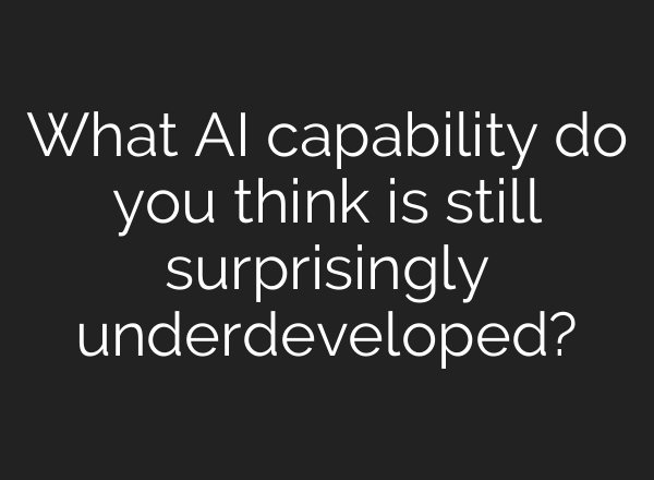 What AI capability do you think is still surprisingly underdeveloped?