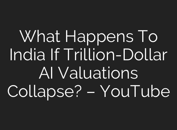 What Happens To India If Trillion-Dollar AI Valuations Collapse? – YouTube
