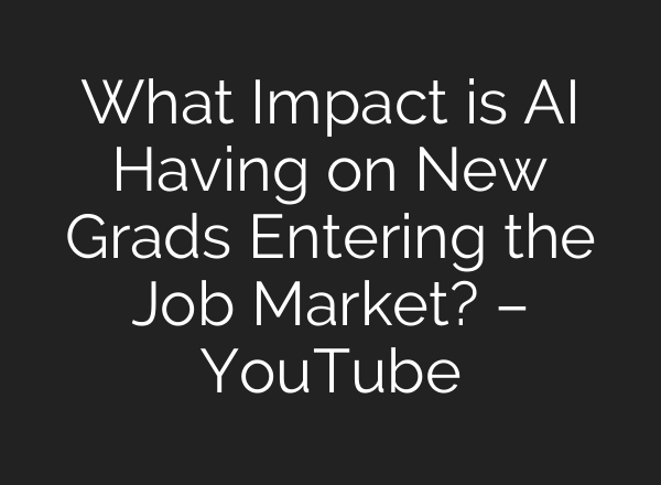 What Impact is AI Having on New Grads Entering the Job Market? – YouTube