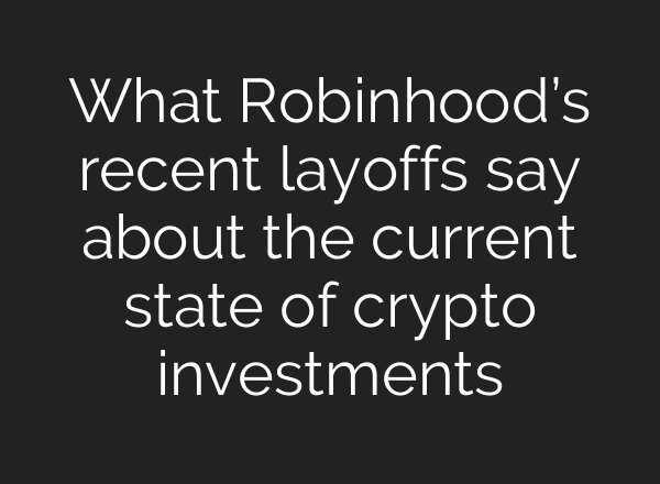 What Robinhood’s recent layoffs say about the current state of crypto investments