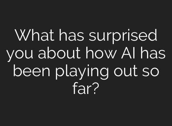 What has surprised you about how AI has been playing out so far?