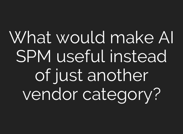 What would make AI SPM useful instead of just another vendor category?