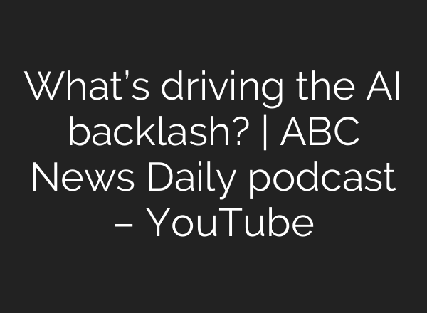 What’s driving the AI backlash? | ABC News Daily podcast – YouTube