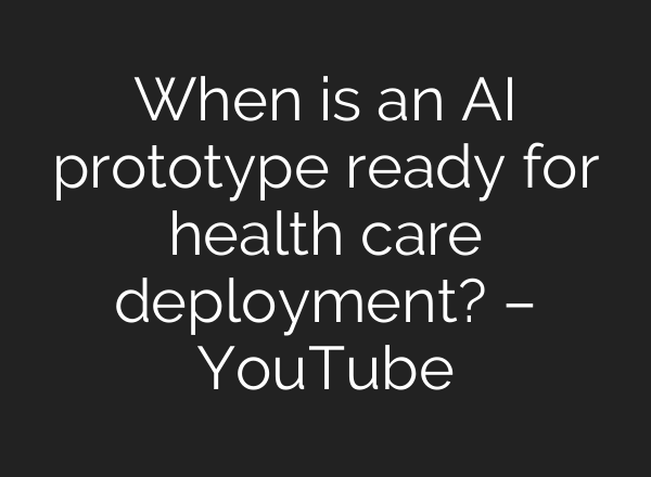 When is an AI prototype ready for health care deployment? – YouTube