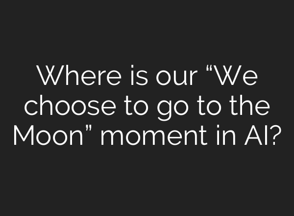 Where is our “We choose to go to the Moon” moment in AI?