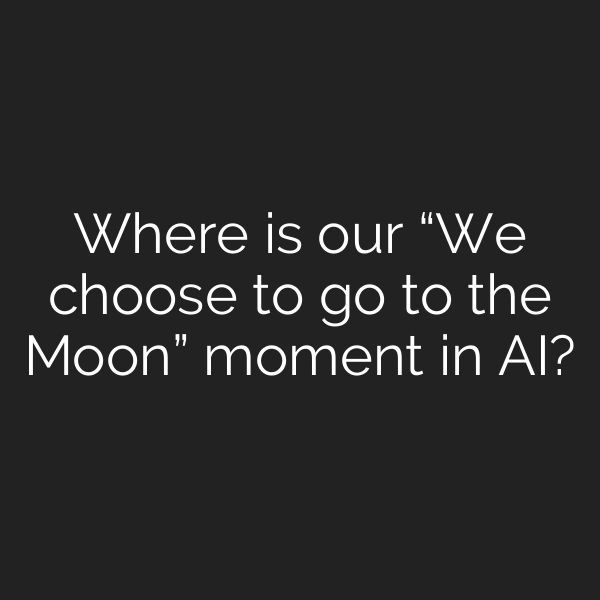 Where is our “We choose to go to the Moon” moment in AI?