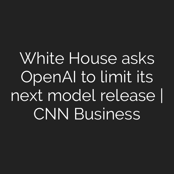 White House asks OpenAI to limit its next model release | CNN Business