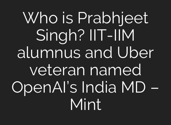 Who is Prabhjeet Singh? IIT-IIM alumnus and Uber veteran named OpenAI’s India MD – Mint