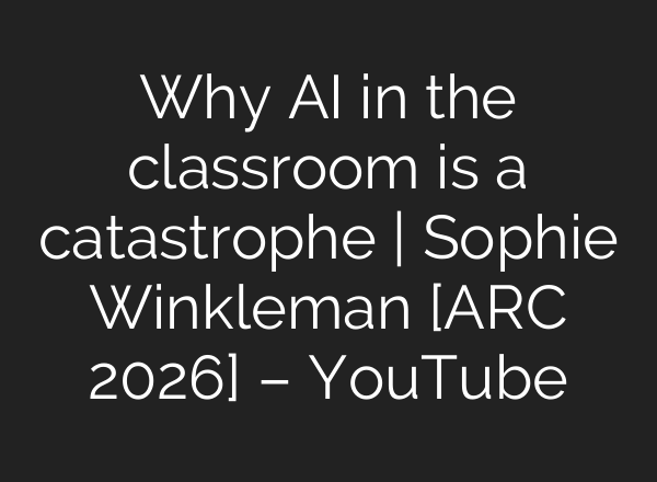 Why AI in the classroom is a catastrophe | Sophie Winkleman [ARC 2026] – YouTube