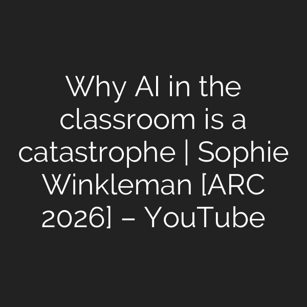 Why AI in the classroom is a catastrophe | Sophie Winkleman [ARC 2026] – YouTube