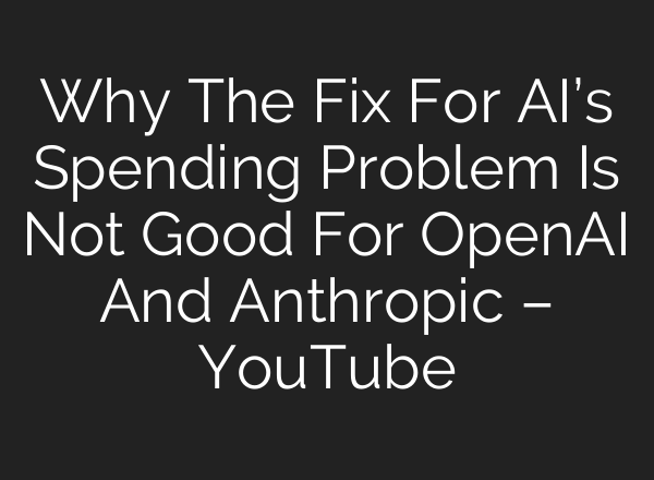 Why The Fix For AI’s Spending Problem Is Not Good For OpenAI And Anthropic – YouTube
