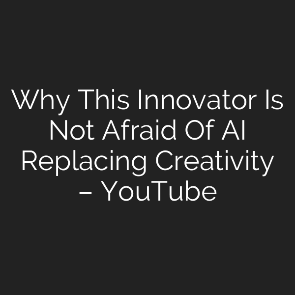 Why This Innovator Is Not Afraid Of AI Replacing Creativity – YouTube