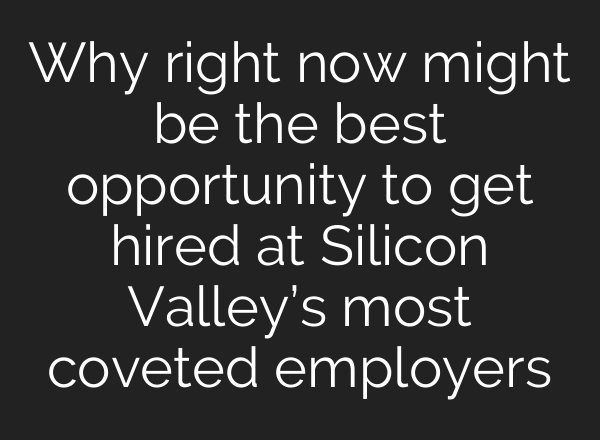 Why right now might be the best opportunity to get hired at Silicon Valley’s most coveted employers