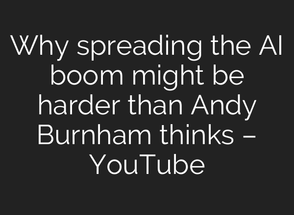 Why spreading the AI boom might be harder than Andy Burnham thinks – YouTube