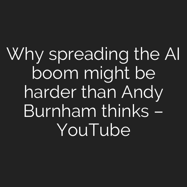 Why spreading the AI boom might be harder than Andy Burnham thinks – YouTube