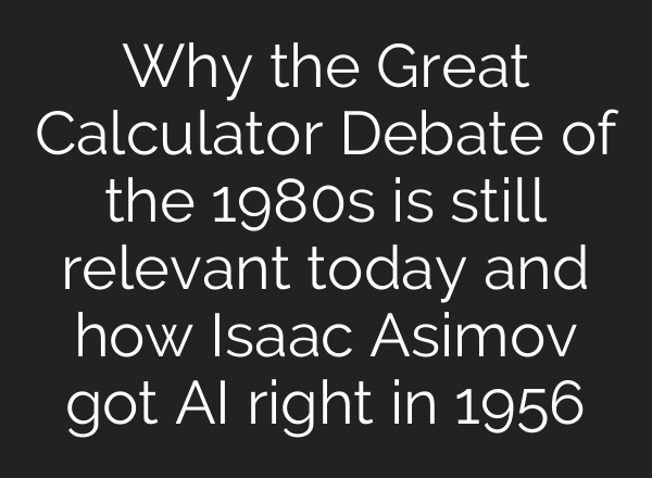 Why the Great Calculator Debate of the 1980s is still relevant today and how Isaac Asimov got AI right in 1956