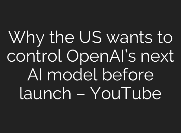 Why the US wants to control OpenAI’s next AI model before launch – YouTube