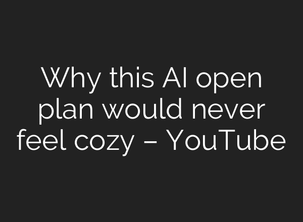 Why this AI open plan would never feel cozy – YouTube