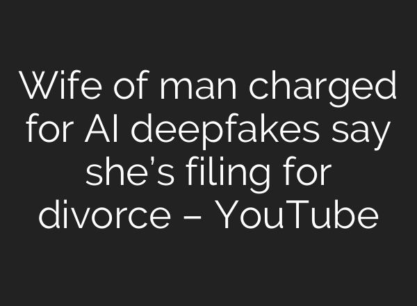 Wife of man charged for AI deepfakes say she’s filing for divorce – YouTube