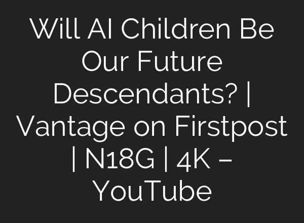 Will AI Children Be Our Future Descendants? | Vantage on Firstpost | N18G | 4K – YouTube