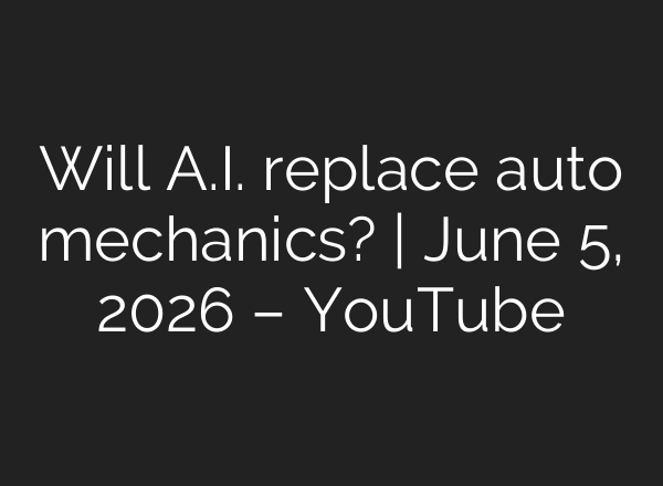 Will A.I. replace auto mechanics? | June 5, 2026 – YouTube
