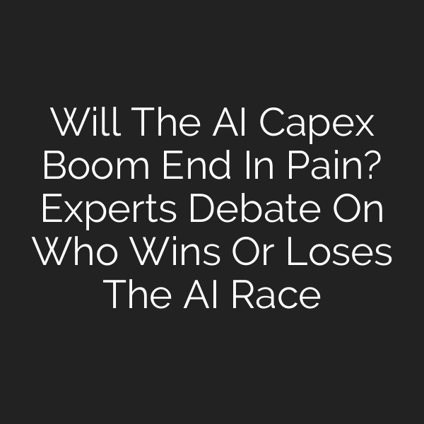 Will The AI Capex Boom End In Pain? Experts Debate On Who Wins Or Loses The AI Race