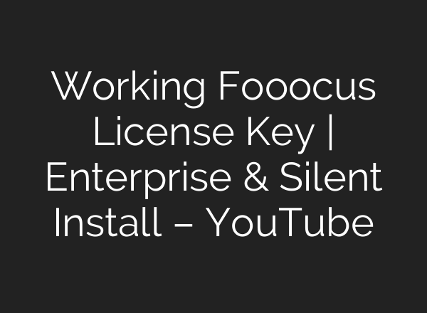 Working Fooocus License Key | Enterprise & Silent Install – YouTube