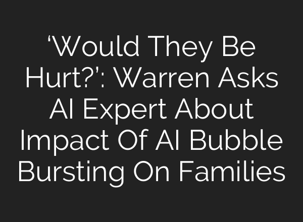 ‘Would They Be Hurt?’: Warren Asks AI Expert About Impact Of AI Bubble Bursting On Families