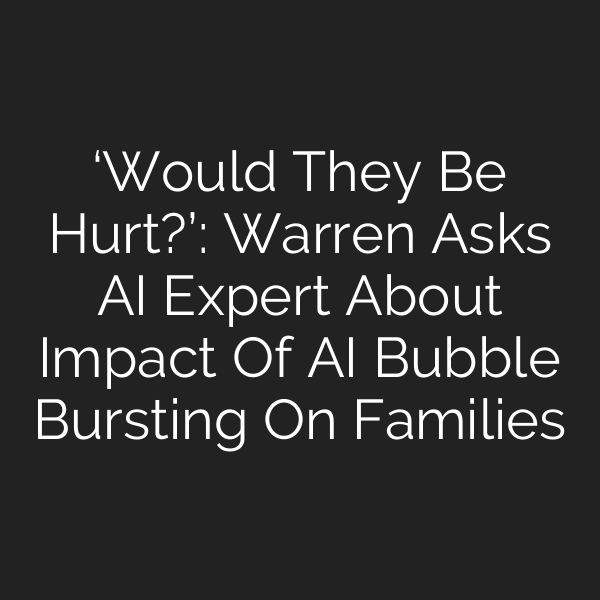 ‘Would They Be Hurt?’: Warren Asks AI Expert About Impact Of AI Bubble Bursting On Families