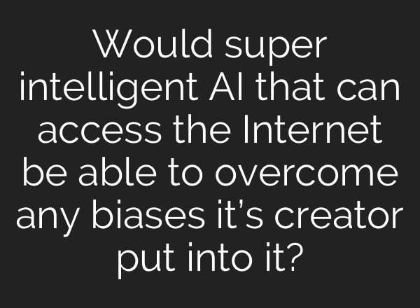 Would super intelligent AI that can access the Internet be able to overcome any biases it’s creator put into it?