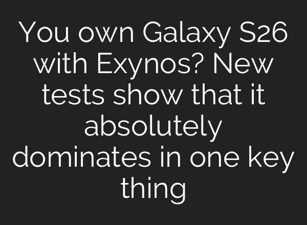 You own Galaxy S26 with Exynos? New tests show that it absolutely dominates in one key thing