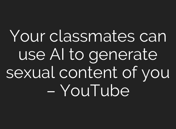 Your classmates can use AI to generate sexual content of you – YouTube