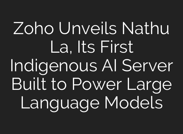 Zoho Unveils Nathu La, Its First Indigenous AI Server Built to Power Large Language Models