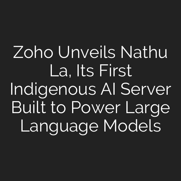 Zoho Unveils Nathu La, Its First Indigenous AI Server Built to Power Large Language Models