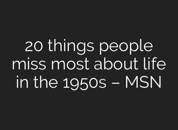 20 things people miss most about life in the 1950s – MSN