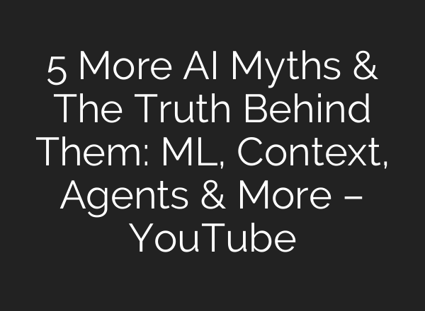 5 More AI Myths & The Truth Behind Them: ML, Context, Agents & More – YouTube