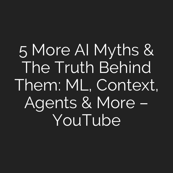 5 More AI Myths & The Truth Behind Them: ML, Context, Agents & More – YouTube