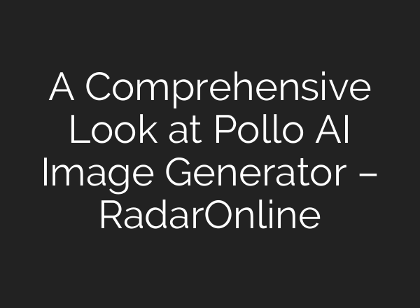 A Comprehensive Look at Pollo AI Image Generator – RadarOnline