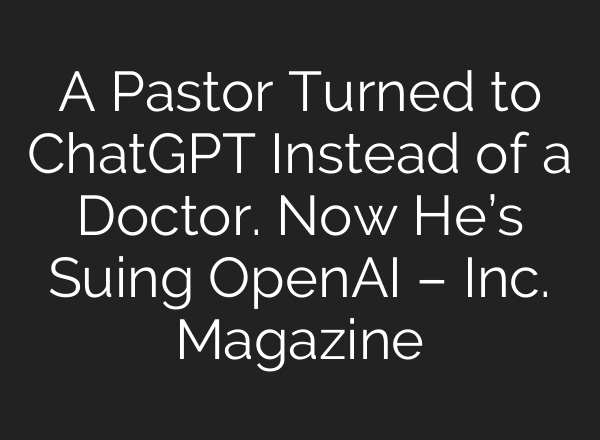 A Pastor Turned to ChatGPT Instead of a Doctor. Now He’s Suing OpenAI – Inc. Magazine