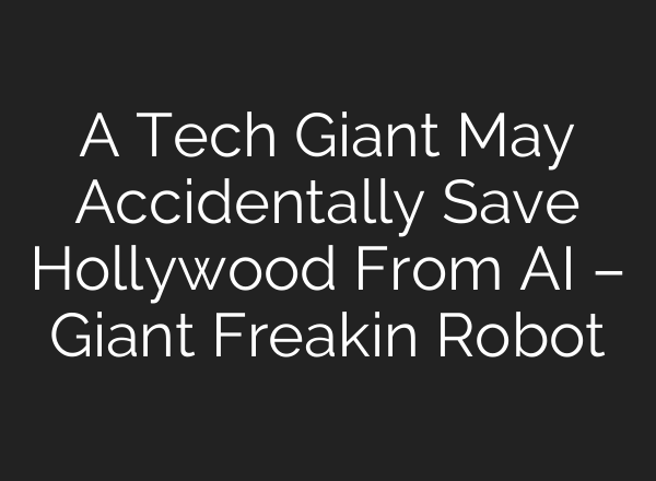 A Tech Giant May Accidentally Save Hollywood From AI – Giant Freakin Robot