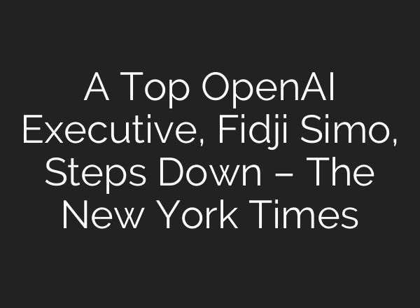 A Top OpenAI Executive, Fidji Simo, Steps Down – The New York Times