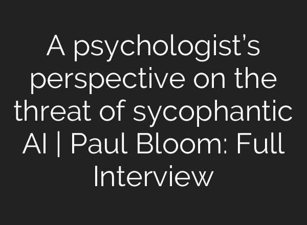 A psychologist’s perspective on the threat of sycophantic AI | Paul Bloom: Full Interview