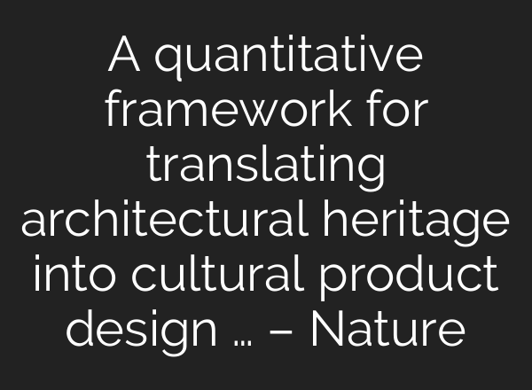 A quantitative framework for translating architectural heritage into cultural product design … – Nature