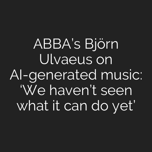 ABBA’s Björn Ulvaeus on AI-generated music: ‘We haven’t seen what it can do yet’