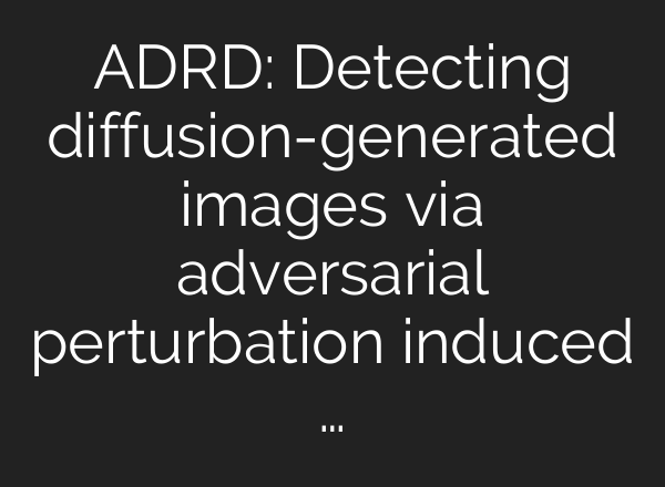 ADRD: Detecting diffusion-generated images via adversarial perturbation induced …