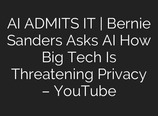 AI ADMITS IT | Bernie Sanders Asks AI How Big Tech Is Threatening Privacy – YouTube