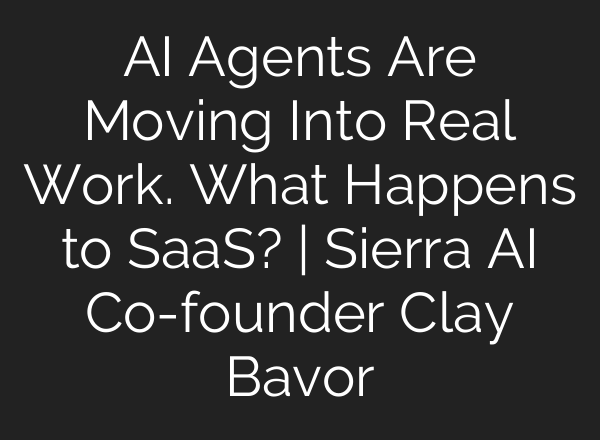 AI Agents Are Moving Into Real Work. What Happens to SaaS? | Sierra AI Co-founder Clay Bavor