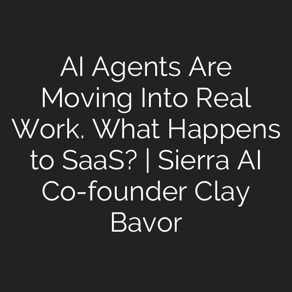 AI Agents Are Moving Into Real Work. What Happens to SaaS? | Sierra AI Co-founder Clay Bavor