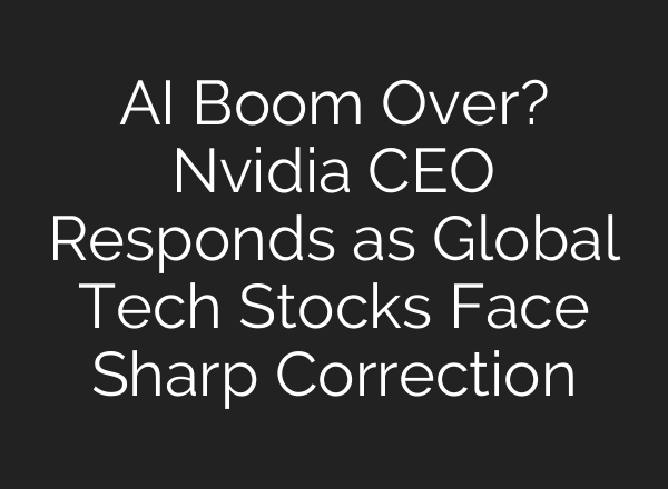 AI Boom Over? Nvidia CEO Responds as Global Tech Stocks Face Sharp Correction