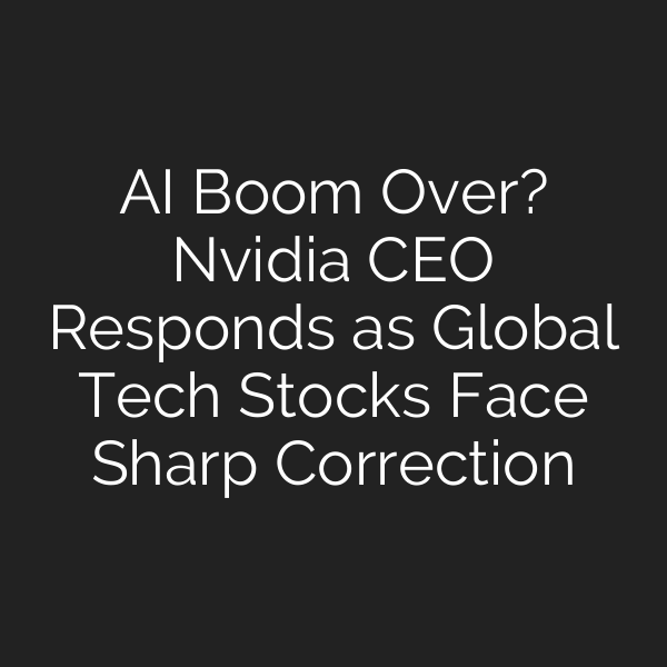 AI Boom Over? Nvidia CEO Responds as Global Tech Stocks Face Sharp Correction